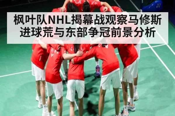 枫叶队NHL揭幕战观察马修斯进球荒与东部争冠前景分析